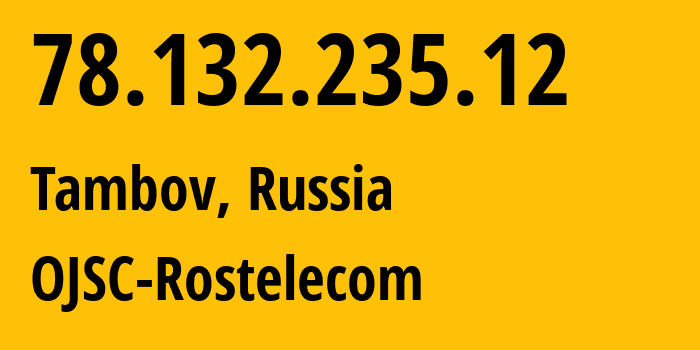 IP address 78.132.235.12 (Tambov, Tambov Oblast, Russia) get location, coordinates on map, ISP provider AS12389 OJSC-Rostelecom // who is provider of ip address 78.132.235.12, whose IP address