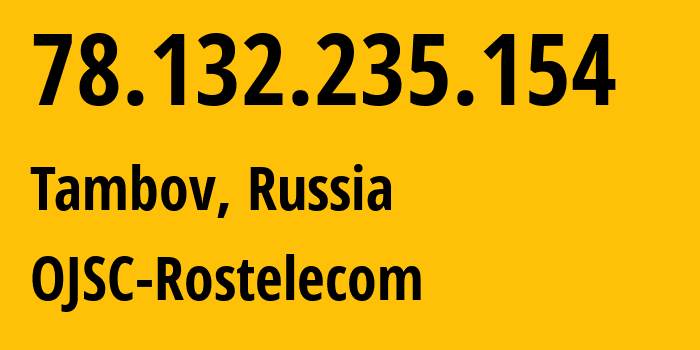 IP address 78.132.235.154 (Tambov, Tambov Oblast, Russia) get location, coordinates on map, ISP provider AS12389 OJSC-Rostelecom // who is provider of ip address 78.132.235.154, whose IP address