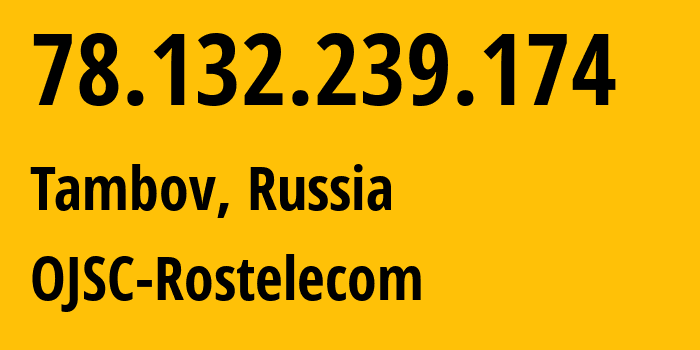 IP address 78.132.239.174 (Tambov, Tambov Oblast, Russia) get location, coordinates on map, ISP provider AS12389 OJSC-Rostelecom // who is provider of ip address 78.132.239.174, whose IP address