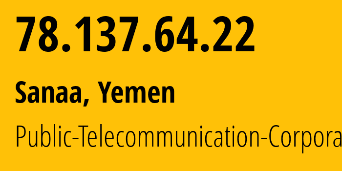 IP-адрес 78.137.64.22 (Сана, Amanat Alasimah, Йемен) определить местоположение, координаты на карте, ISP провайдер AS30873 Public-Telecommunication-Corporation // кто провайдер айпи-адреса 78.137.64.22