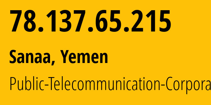 IP-адрес 78.137.65.215 (Сана, Amanat Alasimah, Йемен) определить местоположение, координаты на карте, ISP провайдер AS30873 Public-Telecommunication-Corporation // кто провайдер айпи-адреса 78.137.65.215