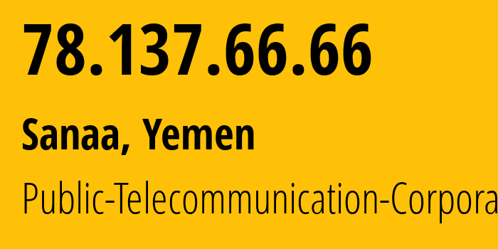 IP address 78.137.66.66 (Sanaa, Amanat Alasimah, Yemen) get location, coordinates on map, ISP provider AS30873 Public-Telecommunication-Corporation // who is provider of ip address 78.137.66.66, whose IP address