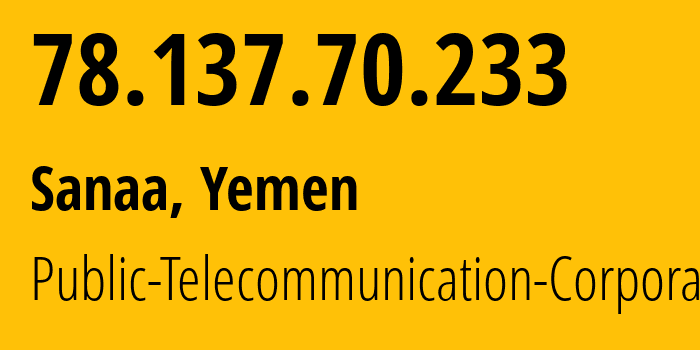 IP address 78.137.70.233 (Sanaa, Amanat Alasimah, Yemen) get location, coordinates on map, ISP provider AS30873 Public-Telecommunication-Corporation // who is provider of ip address 78.137.70.233, whose IP address