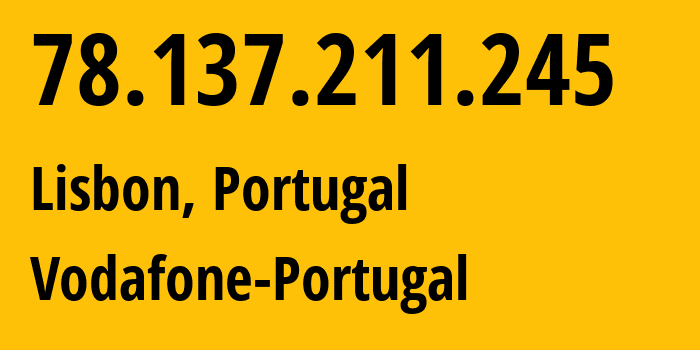 IP address 78.137.211.245 (Lisbon, Lisbon, Portugal) get location, coordinates on map, ISP provider AS12353 Vodafone-Portugal // who is provider of ip address 78.137.211.245, whose IP address