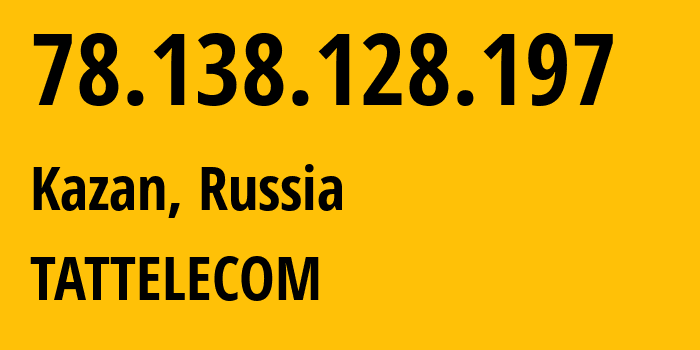 IP-адрес 78.138.128.197 (Казань, Татарстан, Россия) определить местоположение, координаты на карте, ISP провайдер AS28840 TATTELECOM // кто провайдер айпи-адреса 78.138.128.197