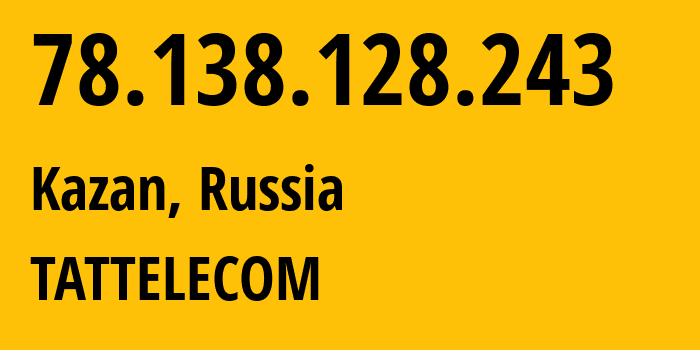 IP address 78.138.128.243 (Kazan, Tatarstan Republic, Russia) get location, coordinates on map, ISP provider AS28840 TATTELECOM // who is provider of ip address 78.138.128.243, whose IP address