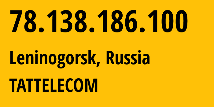 IP address 78.138.186.100 (Leninogorsk, Tatarstan Republic, Russia) get location, coordinates on map, ISP provider AS28840 TATTELECOM // who is provider of ip address 78.138.186.100, whose IP address