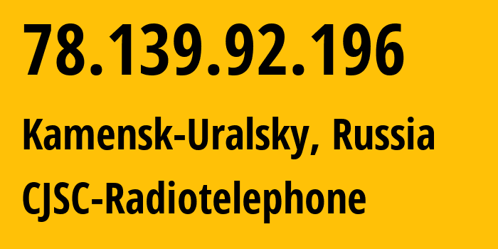 IP address 78.139.92.196 (Kamensk-Uralsky, Sverdlovsk Oblast, Russia) get location, coordinates on map, ISP provider AS39812 CJSC-Radiotelephone // who is provider of ip address 78.139.92.196, whose IP address