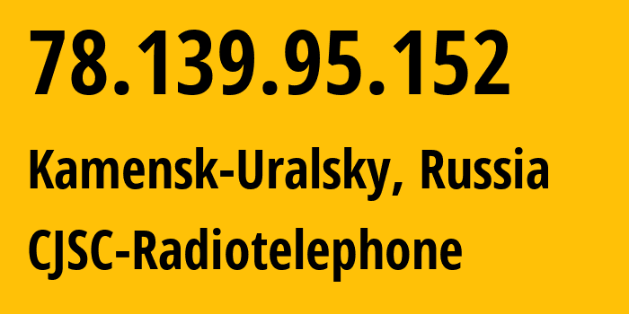 IP address 78.139.95.152 (Kamensk-Uralsky, Sverdlovsk Oblast, Russia) get location, coordinates on map, ISP provider AS39812 CJSC-Radiotelephone // who is provider of ip address 78.139.95.152, whose IP address