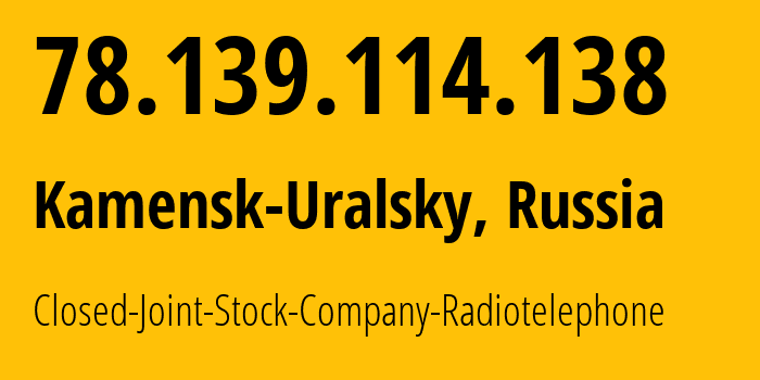 IP-адрес 78.139.114.138 (Каменск-Уральский, Свердловская Область, Россия) определить местоположение, координаты на карте, ISP провайдер AS39812 Closed-Joint-Stock-Company-Radiotelephone // кто провайдер айпи-адреса 78.139.114.138