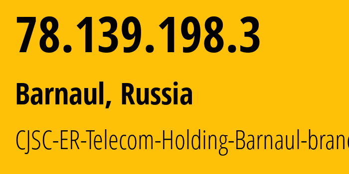 IP address 78.139.198.3 (Barnaul, Altai Krai, Russia) get location, coordinates on map, ISP provider AS50512 CJSC-ER-Telecom-Holding-Barnaul-branch // who is provider of ip address 78.139.198.3, whose IP address