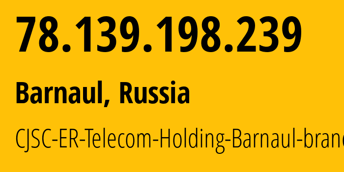 IP-адрес 78.139.198.239 (Барнаул, Алтайский Край, Россия) определить местоположение, координаты на карте, ISP провайдер AS50512 CJSC-ER-Telecom-Holding-Barnaul-branch // кто провайдер айпи-адреса 78.139.198.239