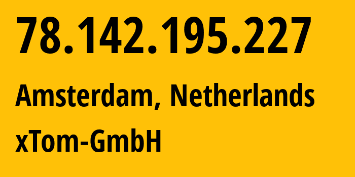 IP address 78.142.195.227 (Amsterdam, North Holland, Netherlands) get location, coordinates on map, ISP provider AS3214 xTom-GmbH // who is provider of ip address 78.142.195.227, whose IP address