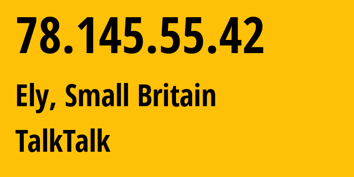 IP address 78.145.55.42 (Ely, England, Small Britain) get location, coordinates on map, ISP provider AS13285 TalkTalk // who is provider of ip address 78.145.55.42, whose IP address