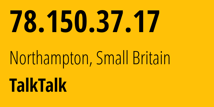 IP address 78.150.37.17 (Northampton, England, Small Britain) get location, coordinates on map, ISP provider AS13285 TalkTalk // who is provider of ip address 78.150.37.17, whose IP address