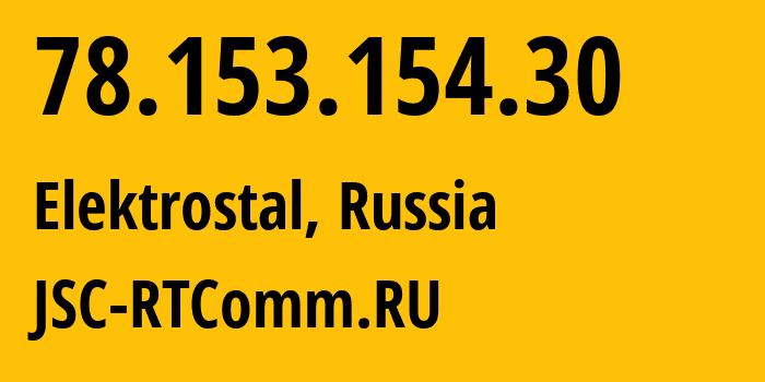 IP address 78.153.154.30 (Elektrostal, Moscow Oblast, Russia) get location, coordinates on map, ISP provider AS8342 JSC-RTComm.RU // who is provider of ip address 78.153.154.30, whose IP address