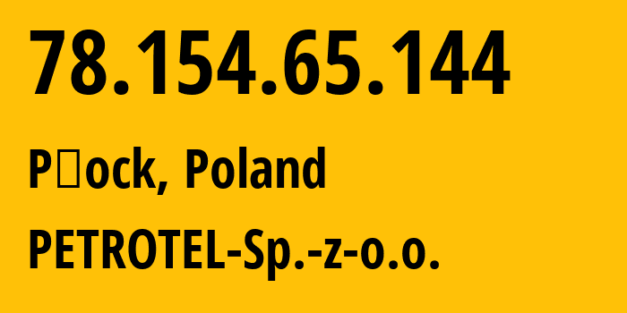 IP-адрес 78.154.65.144 (Плоцк, Мазовецкое воеводство, Польша) определить местоположение, координаты на карте, ISP провайдер AS12741 PETROTEL-Sp.-z-o.o. // кто провайдер айпи-адреса 78.154.65.144