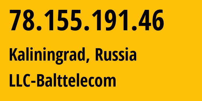 IP address 78.155.191.46 (Kaliningrad, Kaliningrad Oblast, Russia) get location, coordinates on map, ISP provider AS35239 LLC-Balttelecom // who is provider of ip address 78.155.191.46, whose IP address