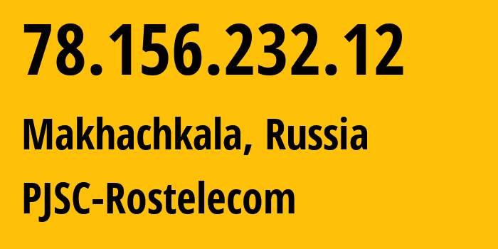 IP address 78.156.232.12 (Makhachkala, Dagestan, Russia) get location, coordinates on map, ISP provider AS43574 PJSC-Rostelecom // who is provider of ip address 78.156.232.12, whose IP address