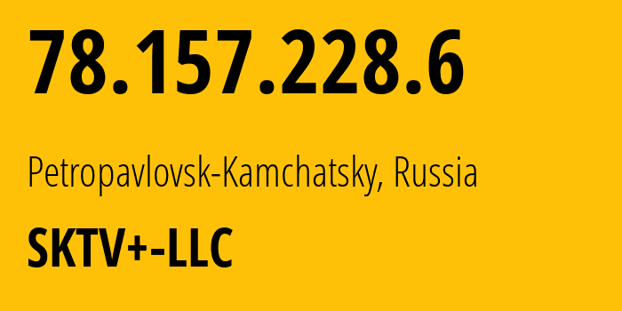 IP address 78.157.228.6 (Petropavlovsk-Kamchatsky, Kamchatka, Russia) get location, coordinates on map, ISP provider AS42742 SKTV+-LLC // who is provider of ip address 78.157.228.6, whose IP address