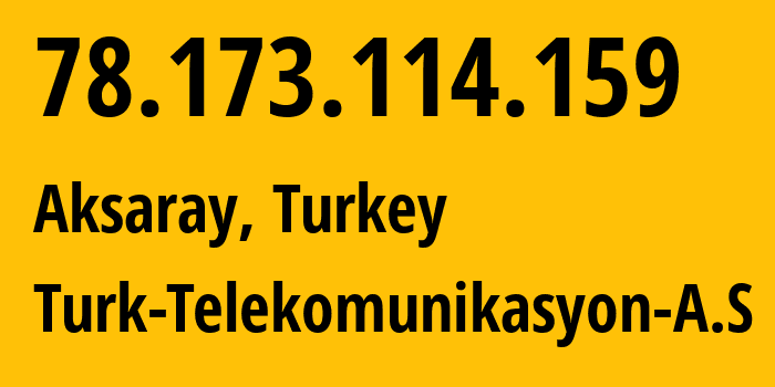 IP-адрес 78.173.114.159 (Аксарай, Аксарай, Турция) определить местоположение, координаты на карте, ISP провайдер AS47331 Turk-Telekomunikasyon-A.S // кто провайдер айпи-адреса 78.173.114.159