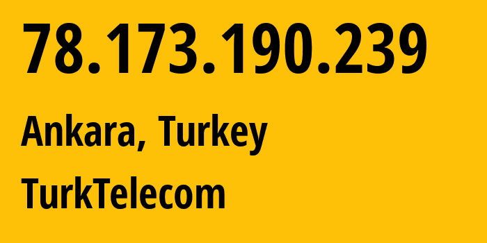 IP address 78.173.190.239 (Ankara, Ankara, Turkey) get location, coordinates on map, ISP provider AS47331 TurkTelecom // who is provider of ip address 78.173.190.239, whose IP address