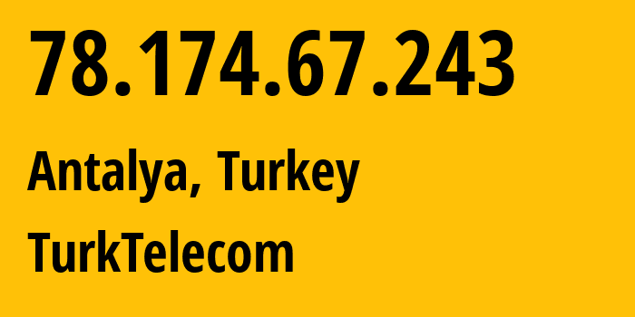 IP address 78.174.67.243 (Antalya, Antalya, Turkey) get location, coordinates on map, ISP provider AS47331 TurkTelecom // who is provider of ip address 78.174.67.243, whose IP address