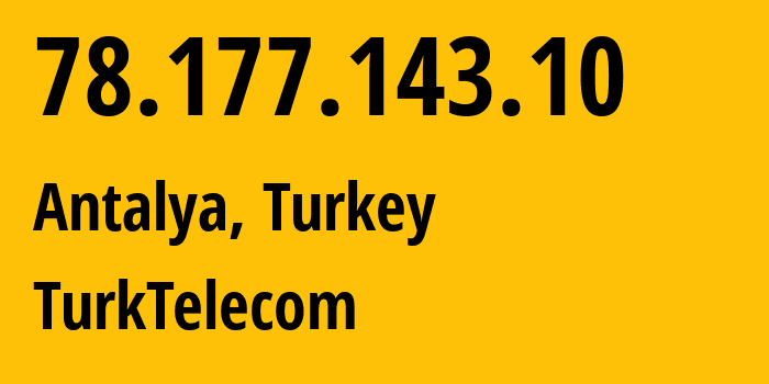 IP address 78.177.143.10 (Antalya, Antalya, Turkey) get location, coordinates on map, ISP provider AS47331 TurkTelecom // who is provider of ip address 78.177.143.10, whose IP address