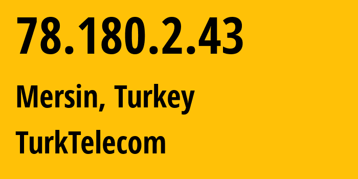 IP address 78.180.2.43 (Mersin, Mersin, Turkey) get location, coordinates on map, ISP provider AS47331 TurkTelecom // who is provider of ip address 78.180.2.43, whose IP address