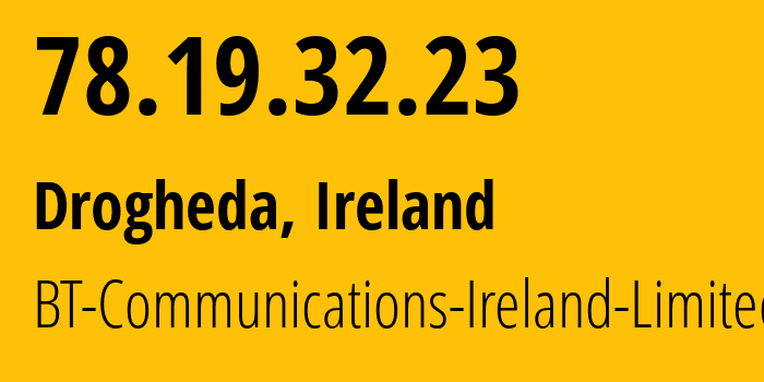 IP address 78.19.32.23 (Drogheda, Leinster, Ireland) get location, coordinates on map, ISP provider AS2110 BT-Communications-Ireland-Limited // who is provider of ip address 78.19.32.23, whose IP address