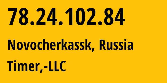 IP-адрес 78.24.102.84 (Новочеркасск, Ростовская Область, Россия) определить местоположение, координаты на карте, ISP провайдер AS47626 Timer,-LLC // кто провайдер айпи-адреса 78.24.102.84