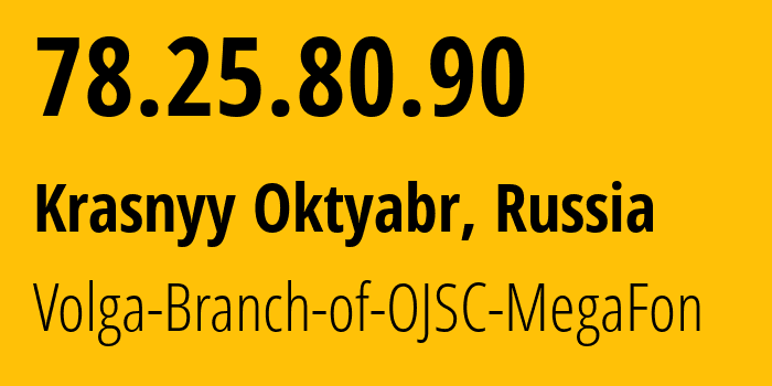 IP address 78.25.80.90 (Krasnyy Oktyabr, Saratov Oblast, Russia) get location, coordinates on map, ISP provider AS31133 Volga-Branch-of-OJSC-MegaFon // who is provider of ip address 78.25.80.90, whose IP address