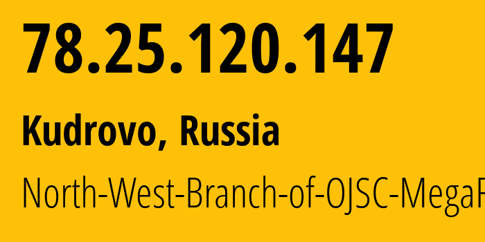 IP address 78.25.120.147 (Kudrovo, Leningrad Oblast, Russia) get location, coordinates on map, ISP provider AS31213 North-West-Branch-of-OJSC-MegaFon // who is provider of ip address 78.25.120.147, whose IP address