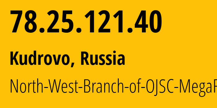 IP-адрес 78.25.121.40 (Кудрово, Ленинградская область, Россия) определить местоположение, координаты на карте, ISP провайдер AS31213 North-West-Branch-of-OJSC-MegaFon // кто провайдер айпи-адреса 78.25.121.40