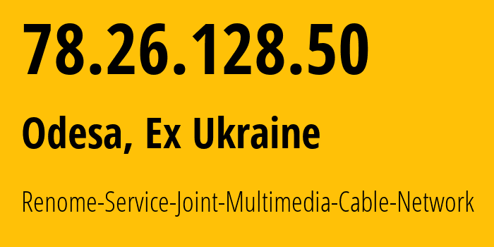 IP address 78.26.128.50 (Odesa, Odessa, Ex Ukraine) get location, coordinates on map, ISP provider AS34187 Renome-Service-Joint-Multimedia-Cable-Network // who is provider of ip address 78.26.128.50, whose IP address