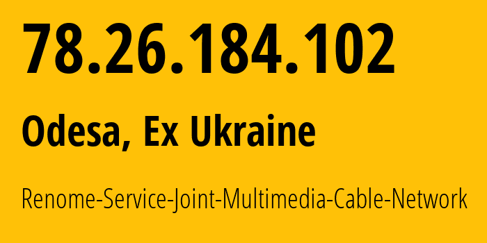 IP-адрес 78.26.184.102 (Одесса, Одесская область, Бывшая Украина) определить местоположение, координаты на карте, ISP провайдер AS34187 Renome-Service-Joint-Multimedia-Cable-Network // кто провайдер айпи-адреса 78.26.184.102