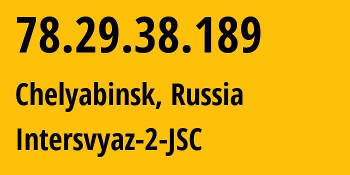 IP address 78.29.38.189 (Chelyabinsk, Chelyabinsk Oblast, Russia) get location, coordinates on map, ISP provider AS8369 Intersvyaz-2-JSC // who is provider of ip address 78.29.38.189, whose IP address