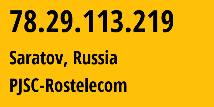 IP address 78.29.113.219 (Saratov, Saratov Oblast, Russia) get location, coordinates on map, ISP provider AS12389 PJSC-Rostelecom // who is provider of ip address 78.29.113.219, whose IP address