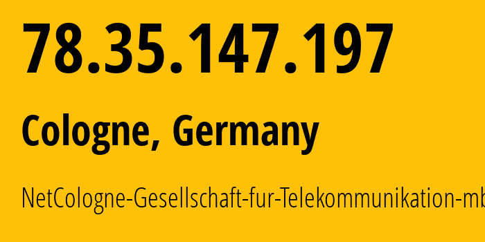 IP address 78.35.147.197 (Cologne, North Rhine-Westphalia, Germany) get location, coordinates on map, ISP provider AS8422 NetCologne-Gesellschaft-fur-Telekommunikation-mbH // who is provider of ip address 78.35.147.197, whose IP address