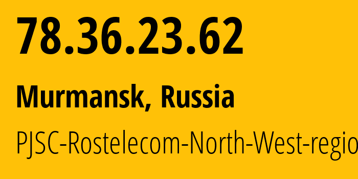 IP address 78.36.23.62 (Murmansk, Murmansk, Russia) get location, coordinates on map, ISP provider AS12389 PJSC-Rostelecom-North-West-region // who is provider of ip address 78.36.23.62, whose IP address