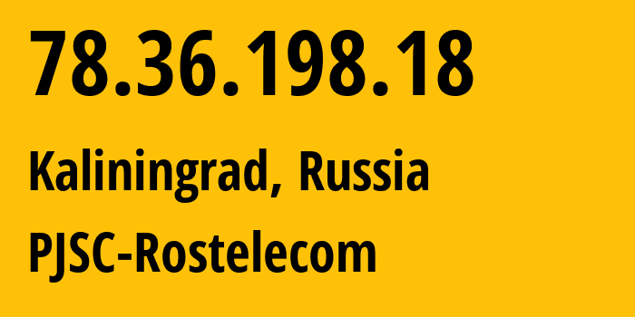 IP address 78.36.198.18 (Kaliningrad, Kaliningrad Oblast, Russia) get location, coordinates on map, ISP provider AS12389 PJSC-Rostelecom // who is provider of ip address 78.36.198.18, whose IP address