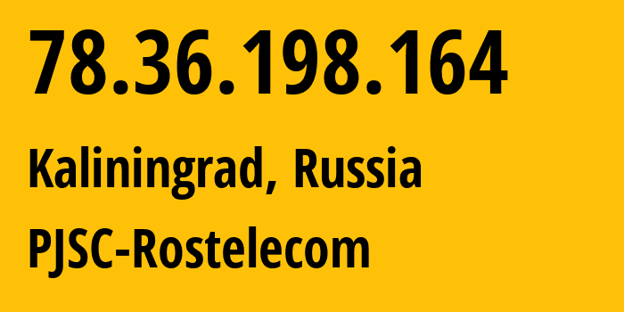 IP address 78.36.198.164 (Kaliningrad, Kaliningrad Oblast, Russia) get location, coordinates on map, ISP provider AS12389 PJSC-Rostelecom // who is provider of ip address 78.36.198.164, whose IP address