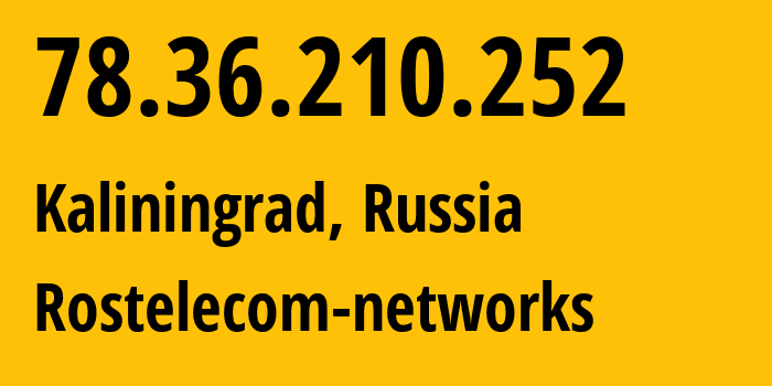 IP address 78.36.210.252 (Kaliningrad, Kaliningrad Oblast, Russia) get location, coordinates on map, ISP provider AS12389 Rostelecom-networks // who is provider of ip address 78.36.210.252, whose IP address