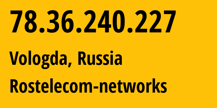 IP address 78.36.240.227 (Vologda, Vologda Oblast, Russia) get location, coordinates on map, ISP provider AS12389 Rostelecom-networks // who is provider of ip address 78.36.240.227, whose IP address