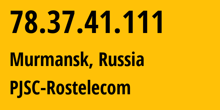 IP address 78.37.41.111 (Murmansk, Murmansk, Russia) get location, coordinates on map, ISP provider AS12389 PJSC-Rostelecom // who is provider of ip address 78.37.41.111, whose IP address