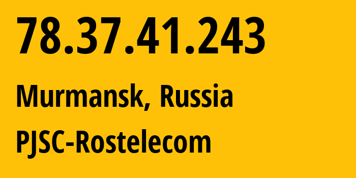 IP address 78.37.41.243 (Murmansk, Murmansk, Russia) get location, coordinates on map, ISP provider AS12389 PJSC-Rostelecom // who is provider of ip address 78.37.41.243, whose IP address