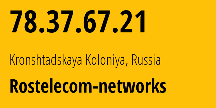 IP address 78.37.67.21 (Kronshtadskaya Koloniya, St.-Petersburg, Russia) get location, coordinates on map, ISP provider AS12389 Rostelecom-networks // who is provider of ip address 78.37.67.21, whose IP address