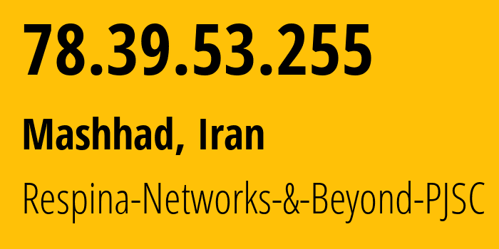 IP address 78.39.53.255 (Mashhad, Razavi Khorasan, Iran) get location, coordinates on map, ISP provider AS42337 Respina-Networks-&-Beyond-PJSC // who is provider of ip address 78.39.53.255, whose IP address