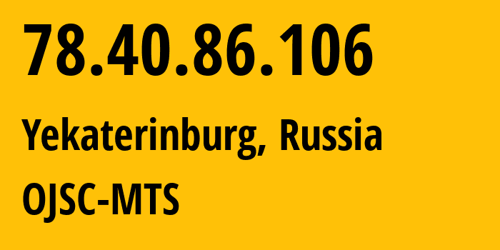 IP-адрес 78.40.86.106 (Екатеринбург, Свердловская Область, Россия) определить местоположение, координаты на карте, ISP провайдер AS43318 OJSC-MTS // кто провайдер айпи-адреса 78.40.86.106