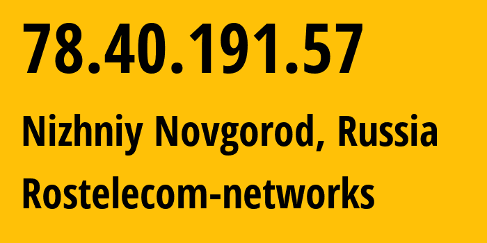 IP-адрес 78.40.191.57 (Нижний Новгород, Нижегородская Область, Россия) определить местоположение, координаты на карте, ISP провайдер AS12389 Rostelecom-networks // кто провайдер айпи-адреса 78.40.191.57